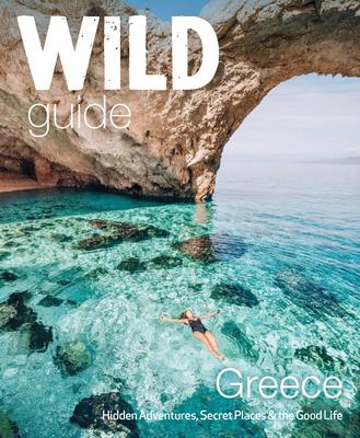 Wild Guide Greece: Hidden Places, Great Adventures & the Good Life