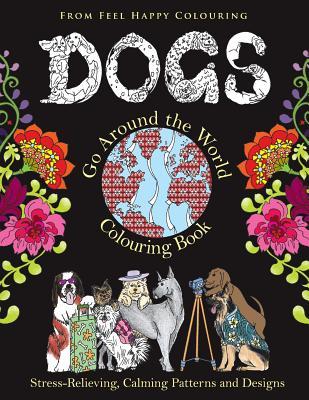 Dogs Go Around the World Colouring Book: Fun Dog Coloring Books for Adults and Kids 10+ for Relaxation and Stress-Relief