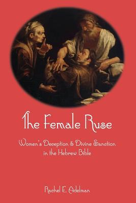 The Female Ruse: Women's Deception and Divine Sanction in the Hebrew Bible