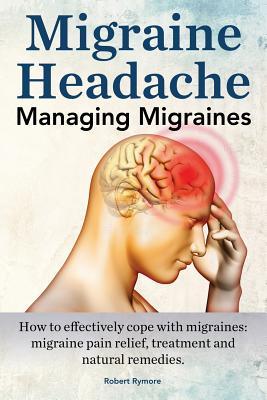 Migraine Headache. Managing Migraines. How to effectively cope with migraines: migraine pain relief, treatment and natural remedies.