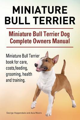 Miniature Bull Terrier. Miniature Bull Terrier Dog Complete Owners Manual. Miniature Bull Terrier book for care, costs, feeding, grooming, health and