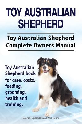 Toy Australian Shepherd. Toy Australian Shepherd Dog Complete Owners Manual. Toy Australian Shepherd book for care, costs, feeding, grooming, health a