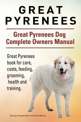 Great Pyrenees. Great Pyrenees Dog Complete Owners Manual. Great Pyrenees book for care, costs, feeding, grooming, health and training.