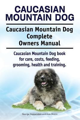 Caucasian Mountain Dog. Caucasian Mountain Dog Complete Owners Manual. Caucasian Mountain Dog book for care, costs, feeding, grooming, health and trai