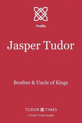 Jasper Tudor: Brother and Uncle of Kings