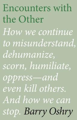 Encounters with the Other: How We Continue to Misunderstand, Dehumanize, Scorn, Humiliate, Oppress--And Even Kill Other Humans. and How We Can St