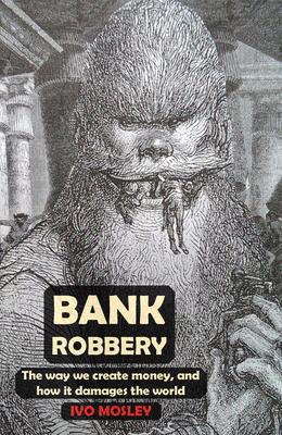 Bank Robbery: The way we create money, and how it damages the world