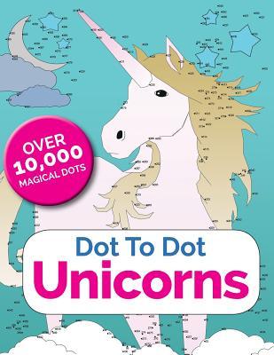 Dot To Dot Unicorns: Connect The Dots In The Enchanted World Of Unicorns