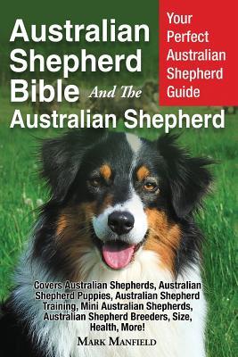 Australian Shepherd Bible And the Australian Shepherd: Your Perfect Australian Shepherd Guide Covers Australian Shepherds, Australian Shepherd Puppies