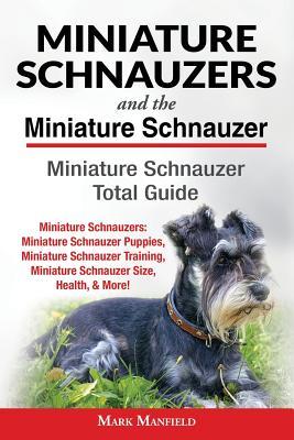 Miniature Schnauzers And The Miniature Schnauzer: Miniature Schnauzer Total Guide Miniature Schnauzers: Miniature Schnauzer Puppies, Miniature Schnauz