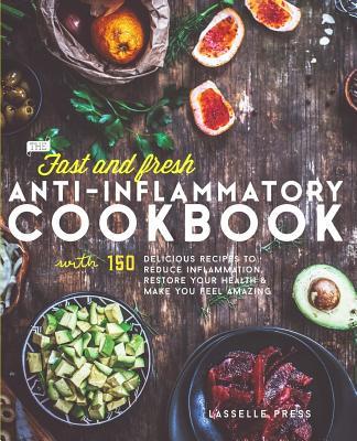 Fast & Fresh Anti-Inflammatory Cookbook: 150 Delicious Recipes To Reduce Inflammation, Restore Your Health & Make You Feel Amazing