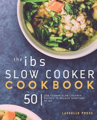 IBS Slow Cooker Cookbook: 50 Low FODMAP Slow Cooker Recipes To Manage Your IBS Symptoms