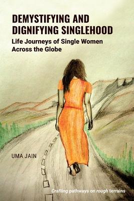 Demystifying and Dignifying Singlehood: Life Journeys of Single Women Across the Globe