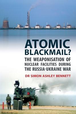 Atomic Blackmail?: The Weaponisation of Nuclear Facilities During the Russia-Ukraine War