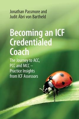 Becoming an ICF Credentialed Coach: The Journey to ACC, PCC and MCC - Practice Insights from ICF Assessors