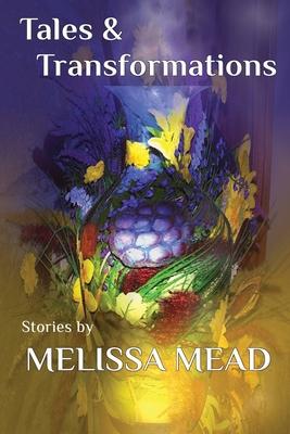 Tales & Transformations: Stories by Melissa Mead