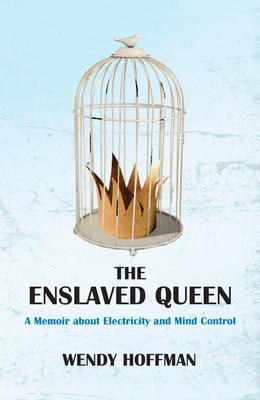 The Enslaved Queen: A Memoir about Electricity and Mind Control