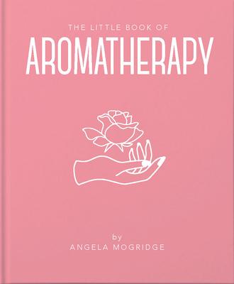 The Little Book of Aromatherapy: A Mini Manual on How Essential Oils Work and What They Can Be Used for