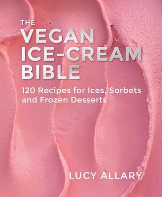 The Vegan Ice Cream Bible: 120 Recipes for Ices, Sorbets and Frozen Desserts