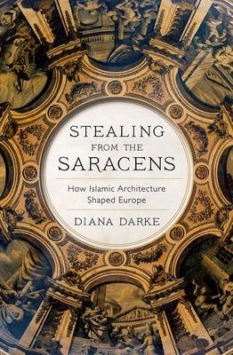 Stealing from the Saracens: How Islamic Architecture Shaped Europe