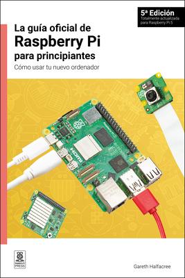 La Gua Oficial de Raspberry Pi Para Principiantes: Cmo Usar Tu Nuevo Ordenador