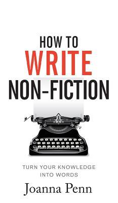 How To Write Non-Fiction: Turn Your Knowledge Into Words