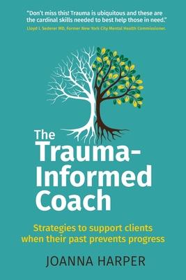 The Trauma-Informed Coach: Strategies for supporting clients when their past prevents progress