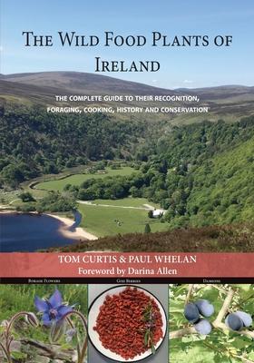 The Wild Food Plants of Ireland: The complete guide to their recognition, foraging, cooking, history and conservation FOREWORD BY Darina Allen