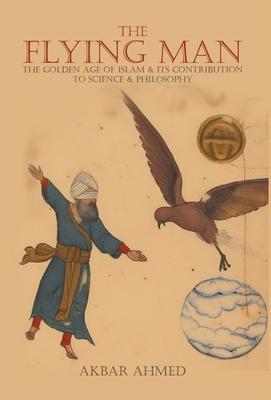 The Flying Man: The Golden Age of Islam and Its Contribution to Science and Philosophy