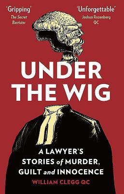 Under The Wig: A Lawyer's Stories of Murder, Guilt and Innocence