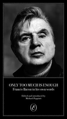 Only Too Much Is Enough: Francis Bacon in His Own Words