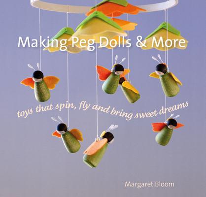 Making Peg Dolls and More: Toys That Spin, Fly, and Bring Sweet Dreams