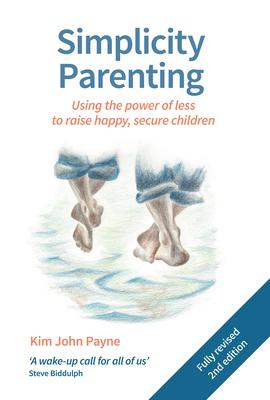 Simplicity Parenting: Using the Power of Less to Raise Happy, Secure Children