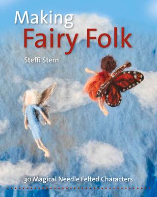 Making Fairy Folk: 30 Magical Needle Felted Characters