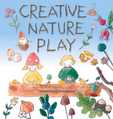 Creative Nature Play: Imaginative Crafting, Games, Stories & Adventures