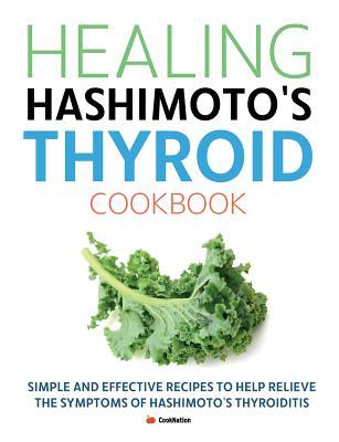 Healing Hashimoto's Thyroid Cookbook: Simple and effective recipes to help relieve the symptoms of Hashimoto's Thyroiditis