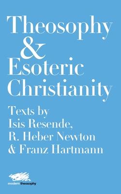 Theosophy and Esoteric Christianity: Texts by Isis Resende, R. Heber Newton and Franz Hartmann