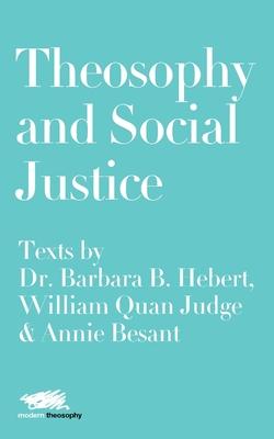 Theosophy and Social Justice: Texts by Dr. Barbara B. Hebert, William Quan Judge & Annie Besant