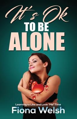 It's Ok to Be Alone: Learning to Like and Love "Me" Time: Workbook self help guide to learn how to be alone and not feel lonely