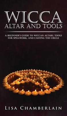 Wicca Altar and Tools: A Beginner's Guide to Wiccan Altars, Tools for Spellwork, and Casting the Circle