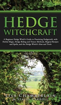 Hedge Witchcraft: A Beginner Hedge Witch's Guide to Practicing Hedgecraft, with Herbal Magic, Hedge Riding and Trance Methods, Magical R