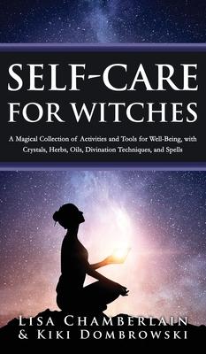 Self-Care for Witches: A Magical Collection of Activities and Tools for Well-Being, with Crystals, Herbs, Oils, Divination Techniques, and Sp