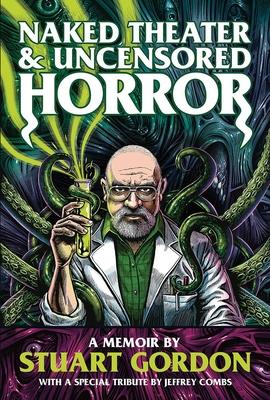 Naked Theater & Uncensored Horror: A Memoir by Stuart Gordon