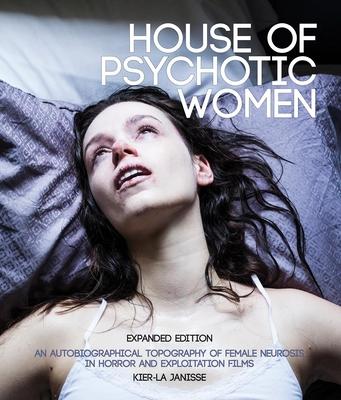 House of Psychotic Women: Expanded Edition: An Autobiographical Topography of Female Neurosis in Horror and Exploitation Films