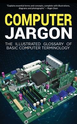 Computer Jargon: The Illustrated Glossary of Basic Computer Terminology