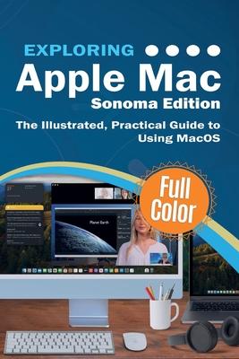 Exploring Apple Mac - Sonoma Edition: The Illustrated, Practical Guide to Using MacOS