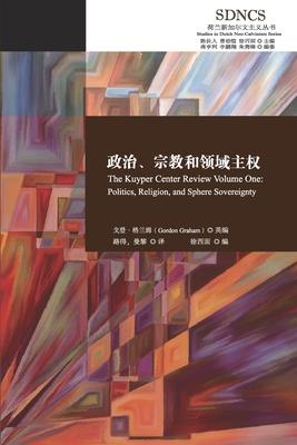 &#25919;&#27835;&#12289;&#23447;&#25945;&#21644;&#39046;&#22495;&#20027;&#26435; The Kuyper Center Review Volume One: Politics, Religion, and Sphere S