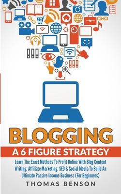 Blogging: A 6 Figure Strategy: Learn The Exact Methods To Profit Online With Blog Content Writing, Affiliate Marketing, SEO & Social Media To Build An Subscription
