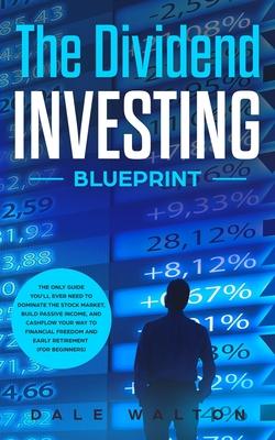 The Dividend Investing Blueprint: The Only Guide You'll Ever Need to Dominate The Stock Market, Build Passive Income, and Cashflow Your Way to Financi