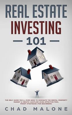 Real Estate Investing 101: The Only Guide You'll Ever Need To Dominate The Rental Property Market & Create Cashflow Using Effective Fool Proof St